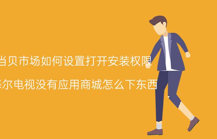 当贝市场如何设置打开安装权限 海尔电视没有应用商城怎么下东西？